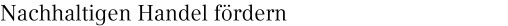 Nachhaltigen Handel fördern