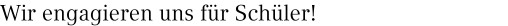 Wir engagieren uns für Schüler!